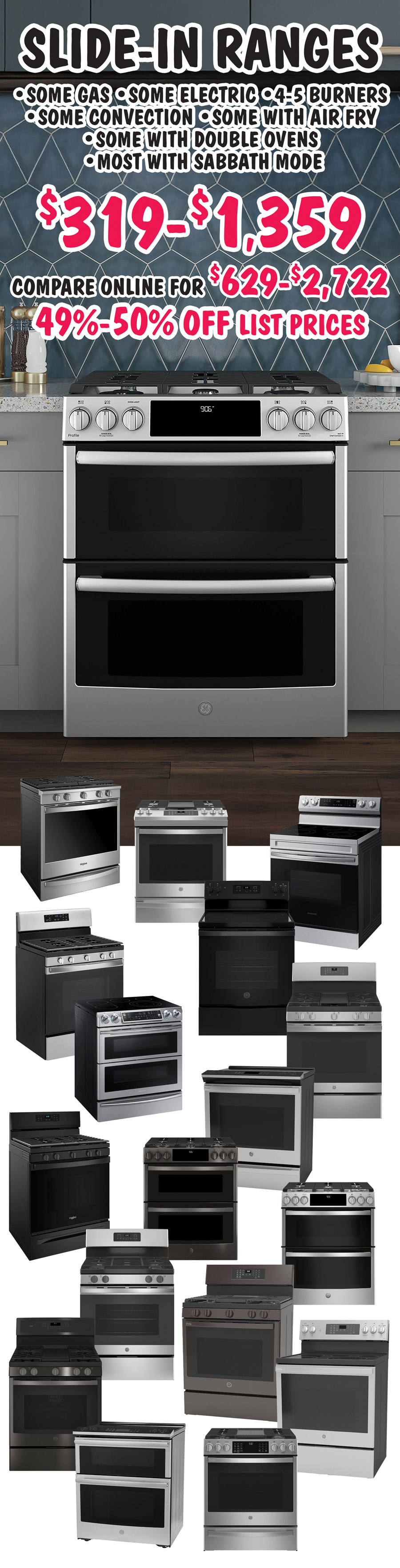 Slide in Ranges $319 to $1,359, 49 percent to 50 percent off list prices, compare online for $629 to $2,722, some gas, some electric, 4 to 5 burners, some convection, some with air fry, some with double ovens, and most with sabbath mode.