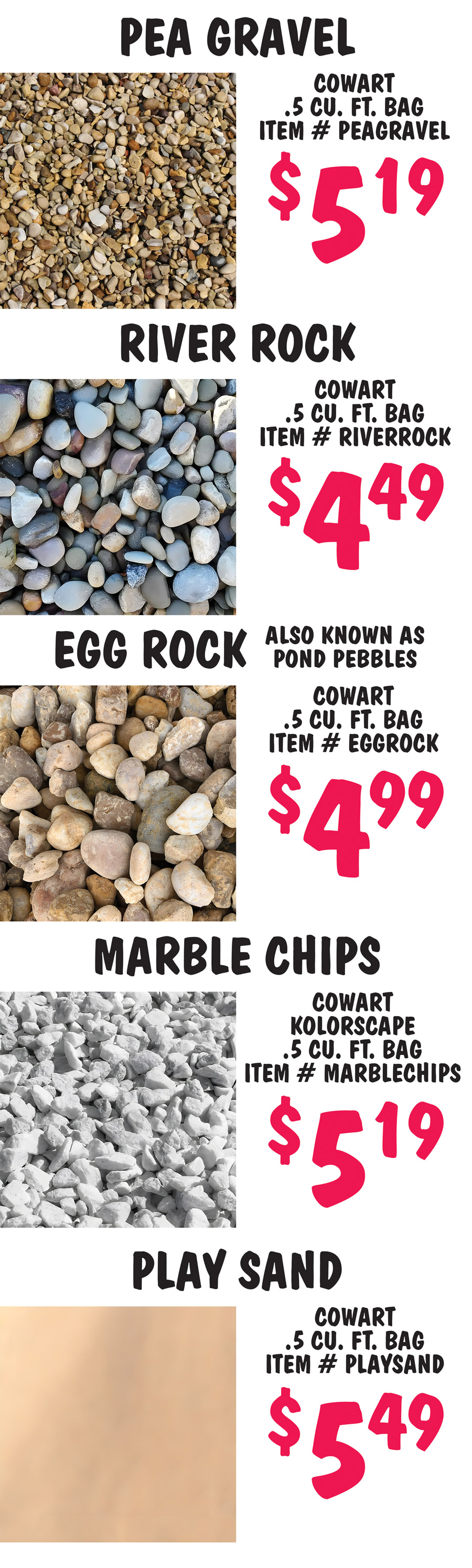 Mulch and Bagged Rock, we buy our mulch and bagged rock products from a variety of sources so the brands and prices may vary from store to store. Check with your store for brands and prices. Hardwood Mulch Cowart $3.49 per 2 cubic foot bag item number CHWMB. Pine Bark Mini Nuggets $3.79 Cowart 2 cubic foot bag item number CPBMN. Pine Bark Mulch $3.79 Cowart 2 cubic foot bag item number CPBM. Cypress Mulch Cowart $2.99 per 2 cubic foot bag item number CPCM. Black Mulch Cowart $2.49 per 2 cubic foot bag item number CPBLACK2CF.