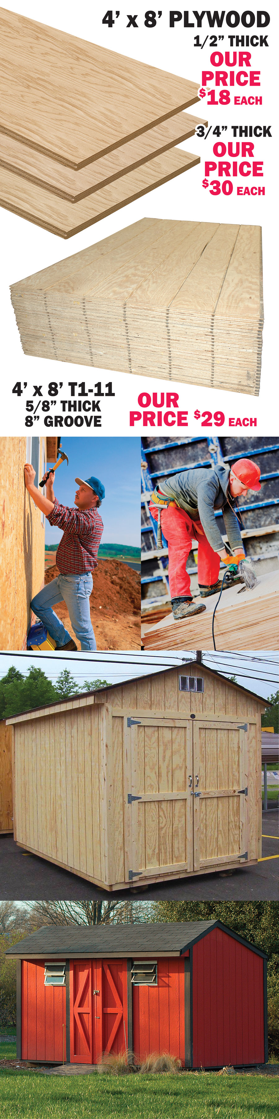 Plywood and T1-11 Siding. 4 by 8 foot Plywood, half inch thick - our price $18 each, 3 quarter inch thick - our price $30 each. 4 by 8 foot T1-11 5 eighths inch thick, 8 inch groove - our price $29 each.