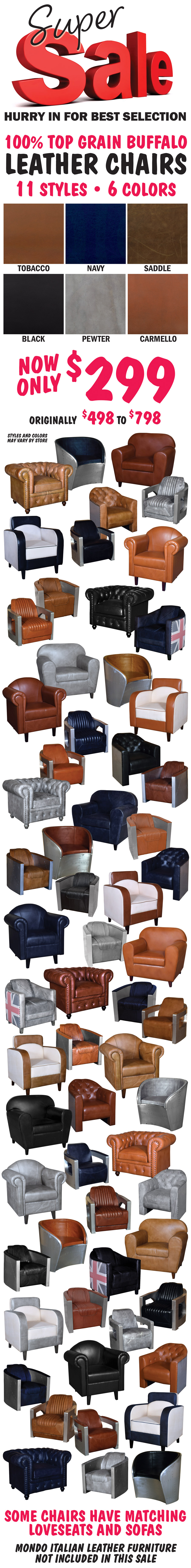 Super Sale - 100 percent top grain genuine leather chairs, 11 styles, 6 colors: tobacco, navy, saddle, black, pewter, and carmello. Now only $299, originally $498 to $798. Styles and colors may vary by store. Some chairs have matching loveseats and sofas. Mondo Italian Leather Furniture not included in this sale.
