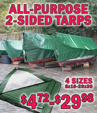 All-Purpose 2-sided Green Silver Tarps in 4 sizes $4.72 to $29.98. 8 inches by 10 inches, $4.72, item number 8X10GS. 10 inches by 12 inches, $6.98, item number 10X12GS. 16 inches by 20 inches, $18.98, item number 16X20GS. 20 inches by 30 inches, $29.98, item number 20X30GS. Made of laminated, woven polypropylene with reinforced edges, corners and eyelets for securing the tarp. Strong and adaptable, light and easy to use. Ideal for use as groundsheets and rain covers when camping, perfect for covering and protecting roofs, boats, firewood, barbeques, motorcycles, garden equipment, building materials, and much more. Always keep some in your trailer to use when hauling things. Sizes may vary by store.