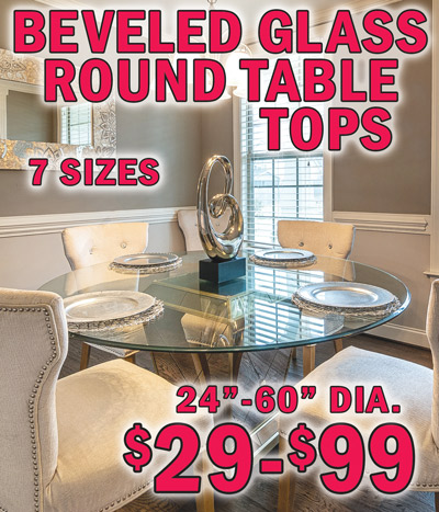 Beveled Glass Round Table Tops. Clear tempered glass table top is designed with a polished beveled edge for a clean and elegant look. It has a 5 sixteenth inch, 8 millimeter, thickness with a 1 inch bevel. Perfect for dining tables, bistro tables, and coffee tables. Can also be used to cover a table top for added protection. Available in 7 sizes, 24 inch, 30 inch, 36 inch, 42 inch, 48 inch, 54 inch, and 60 inch diameter, sizes may vary by store. 24 inch $29 item number TG24, 30 inch $39 item number TG30, 36 inch $49 item number TG36, 42 inch $59 item number TG42, 48 inch $69 item number TG48, 54 inch $89 item number TG54, and 60 inch $99 item number TG60.