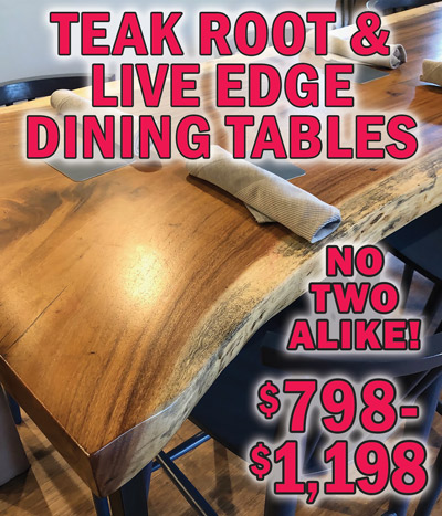 Teak Root and Live Edge Dining Tables $798 to $1,198, no two alike!