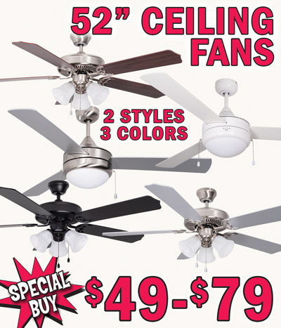 Special Buy 52 inch Ceiling Fans our price $49 to $79. 3 speeds with reversible direction and dimmable lights, 2 styles, 3 colors. We bought over 2,7000 ceiling fans, perfect for homes and businesses. Styles and colors may vary by store. H E H 5 blades, 2 sided rosewood and dark walnut $49, item number HESBNRDPC. H E H 5 blades black $59, item number HEHBLBLPC. H E H 5 blades silver $59, item number HEHBNSLPC. Sky Lux 3 blades white $79, item number SKYWHWHPC. Sky Lux 3 blades silver $79, item number ESKYBNSLPC.