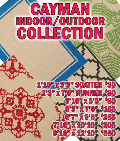 Cayman indoor outdoor collection 1 foot 10 inches by 3 feet 3 inches scatter $30, 2 feet 3 inches by 7 feet 6 inches runner $80, 3 feet 10 inches by 5 feet 5 inches $80, 5 feet 3 inches by 7 feet 6 inches $165, 6 feet 7 inches by 9 feet 6 inches $265, 7 feet 10 inches by 10 feet 10 inches $305, 9 feet 10 inches by 12 feet 10 inches $560