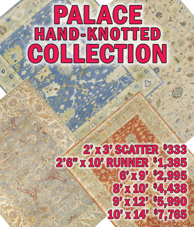 Palace hand knotted collection 2 feet by 3 feet scatter $333, 2 feet 6 inches by 10 feet runner $1,385, 6 feet by 9 feet $2,995, 8 feet by 10 feet $4,438, 9 feet by 12 feet $5,990, 10 feet by 14 feet $7,765