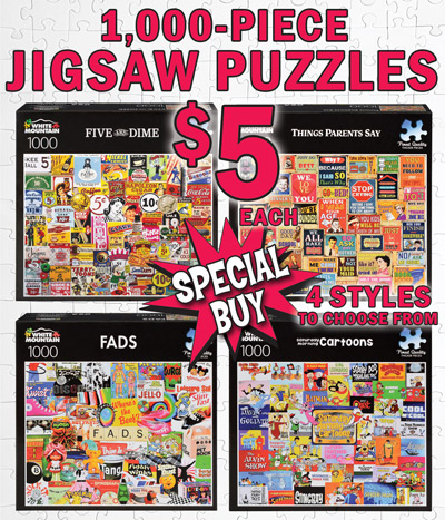 Special Buy White Mountain 1,000 piece jigsaw puzzles, our price $5, compare online for $19.99, item number ATJPUZZLE. 4 styles to choose from Five and Dime, Things Parents Say, Fads, and Saturday Morning Cartoons. Made of 100 percent recycled blue chipboard, thick pieces, durable and easy to pick up. Finished size 20 inches by 27 inches.